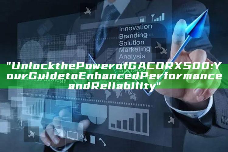 "Unlock the Power of GACORX500: Your Guide to Enhanced Performance and Reliability"