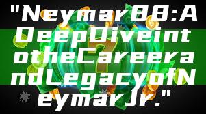 "Neymar88: A Deep Dive into the Career and Legacy of Neymar Jr."