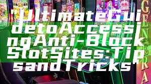 "Ultimate Guide to Accessing Anti-Block Slot Sites: Tips and Tricks"