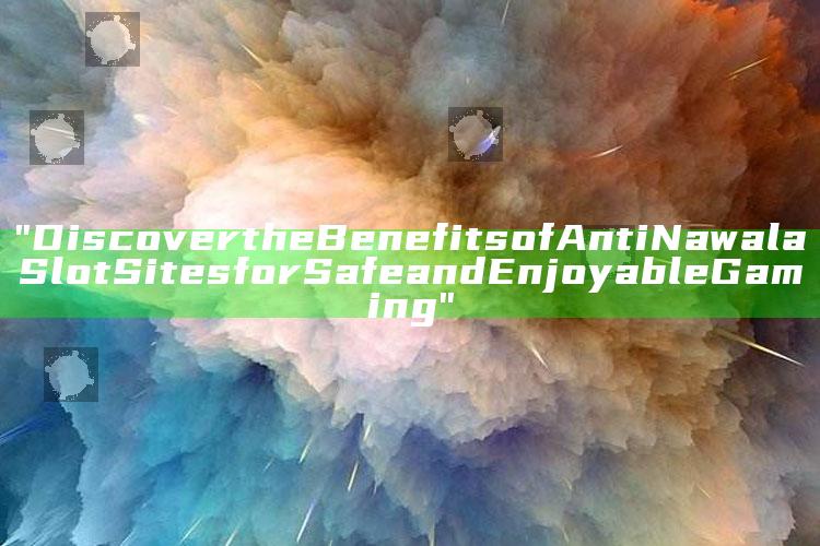 "Discover the Benefits of Anti Nawala Slot Sites for Safe and Enjoyable Gaming"