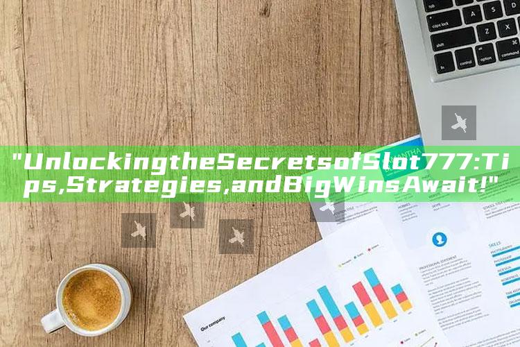 "Unlocking the Secrets of Slot 777: Tips, Strategies, and Big Wins Await!"