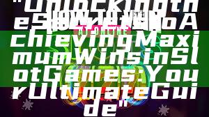 "Unlocking the Secrets to Achieving Maximum Wins in Slot Games: Your Ultimate Guide"