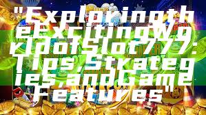 "Exploring the Exciting World of Slot 777: Tips, Strategies, and Game Features"