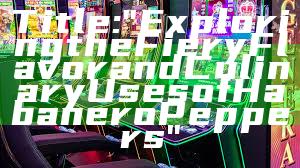 Title: "Exploring the Fiery Flavor and Culinary Uses of Habanero Peppers"