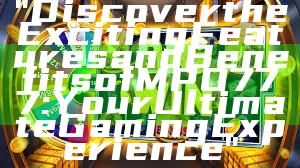 "Discover the Exciting Features and Benefits of MPO777: Your Ultimate Gaming Experience"