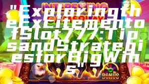 "Exploring the Excitement of Slot 777: Tips and Strategies for Big Wins"