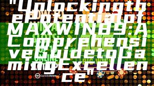"Unlocking the Potential of MAXWIN89: A Comprehensive Guide to Gaming Excellence"