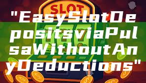 "Easy Slot Deposits via Pulsa Without Any Deductions"