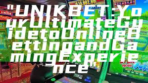 "UNIKBET: Your Ultimate Guide to Online Betting and Gaming Experience"