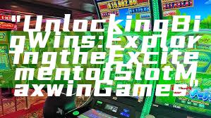 "Unlocking Big Wins: Exploring the Excitement of Slot Maxwin Games"