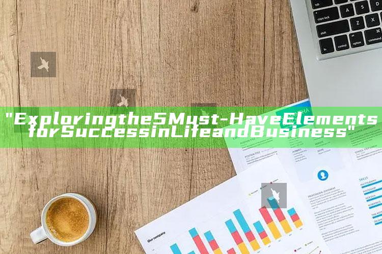 "Exploring the 5 Must-Have Elements for Success in Life and Business"