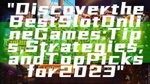 "Discover the Best Slot Online Games: Tips, Strategies, and Top Picks for 2023"