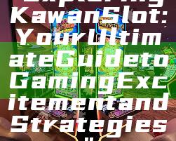 "Exploring Kawan Slot: Your Ultimate Guide to Gaming Excitement and Strategies"