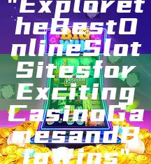 "Explore the Best Online Slot Sites for Exciting Casino Games and Big Wins"