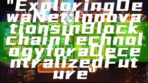 "Exploring DewaNet: Innovations in Blockchain Technology for a Decentralized Future"