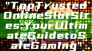 "Top Trusted Online Slot Sites: Your Ultimate Guide to Safe Gaming"