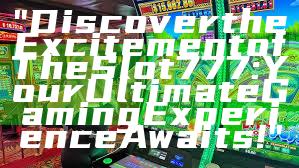 "Discover the Excitement of The Slot 777: Your Ultimate Gaming Experience Awaits!"
