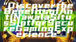"Discover the Benefits of Anti Nawala Situs Slot for Secure Gaming Experience"
