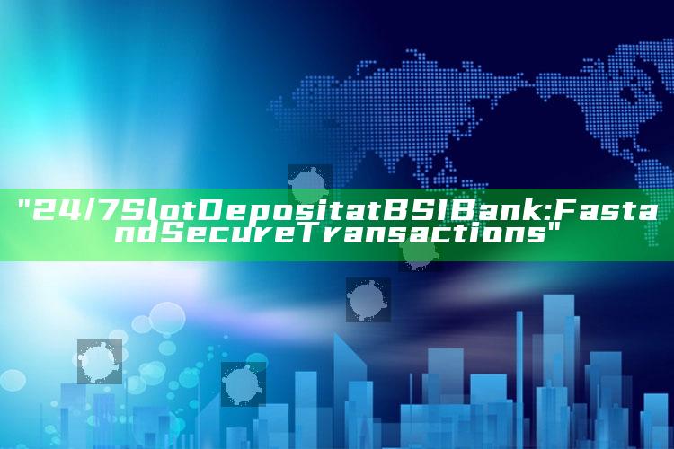 "24/7 Slot Deposit at BSI Bank: Fast and Secure Transactions"