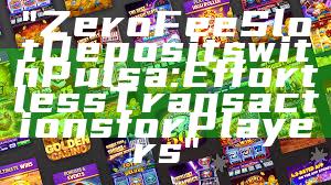 "Zero Fee Slot Deposits with Pulsa: Effortless Transactions for Players"