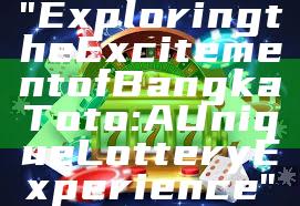 "Exploring the Excitement of Bangka Toto: A Unique Lottery Experience"