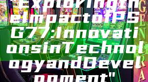 "Exploring the Impact of PSG 77: Innovations in Technology and Development"