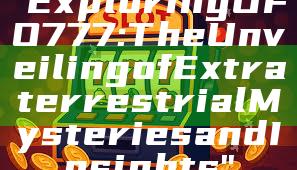 "Exploring UFO777: The Unveiling of Extraterrestrial Mysteries and Insights"