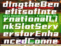 "Understanding the Benefits of International Link Slot Servers for Enhanced Connectivity"