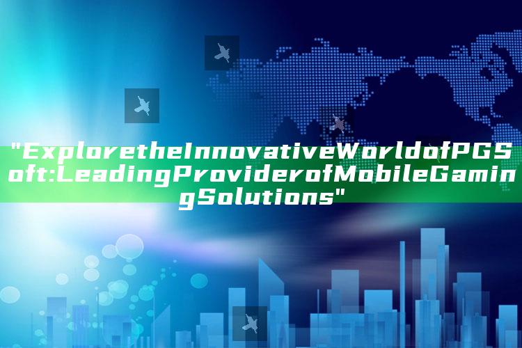 "Explore the Innovative World of PG Soft: Leading Provider of Mobile Gaming Solutions"