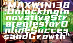 "MAXWIN138: Unlocking Innovative Strategies for Online Success and Growth"