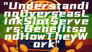 "Understanding Overseas Link Slot Servers: Benefits and How They Work"