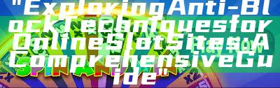 "Exploring Anti-Block Techniques for Online Slot Sites: A Comprehensive Guide"